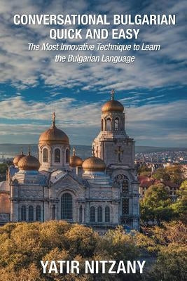 Conversational Bulgarian Quick and Easy: The Most Innovative Technique to Learn the Bulgarian Language Paperback Yatir Nitzany
