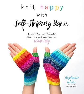 Knit Happy with Self-Striping Yarn: Bright, Fun and Colorful Sweaters and Accessories Made Easy Paperback Page Street Publishing