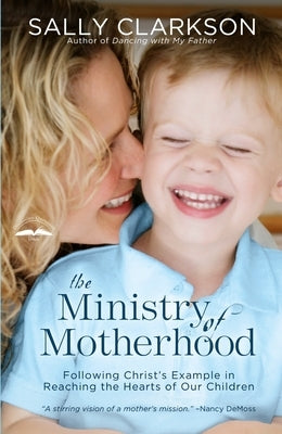The Ministry of Motherhood: Following Christ's Example in Reaching the Hearts of Our Children Paperback Waterbrook Press