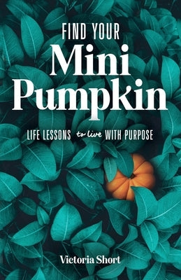 Find Your Mini Pumpkin: Life Lessons to Live with Purpose Paperback Grendel