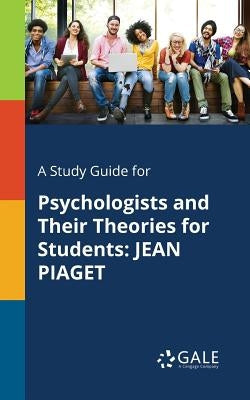A Study Guide for Psychologists and Their Theories for Students: Jean Piaget Paperback Gale, Study Guides
