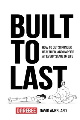 Built To Last: How To Get Stronger, Healthier, And Happier At Every Stage Of Life by Amerland, David