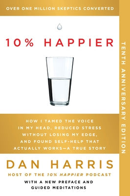 10% Happier 10th Anniversary: How I Tamed the Voice in My Head, Reduced Stress Without Losing My Edge, and Found Self-Help That Actually Works--A True by Harris, Dan
