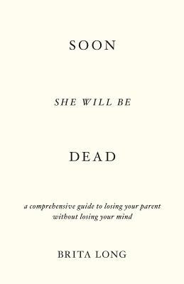 Soon She Will Be Dead: A Comprehensive Guide to Losing Your Parent Without Losing Your Mind Paperback Lioncrest Publishing