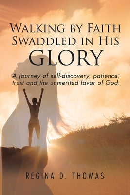 Walking by Faith Swaddled in His Glory: A Journey of Self-discovery, Patience, Trust and the Unmerited Favor of God Paperback Ewings Publishing LLC