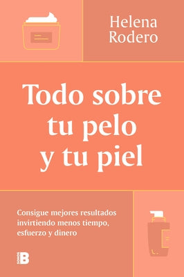 Todo Sobre Tu Pelo Y Tu Piel: Consigue Mejores Resultados Invirtiendo Menos Tiempo / Everything You Need to Know about Your Hair and Your Skin by Rodero, Helena