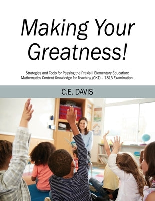 Making Your Greatness! Strategies and Tools for Passing the Praxis II Elementary Education: Mathematics Content Knowledge for Teaching (CKT) - 7813 Ex Paperback Outskirts Press