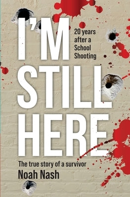I'm Still Here: 20 years after a school shooting. The true story of a survivor. Paperback Noah Nash