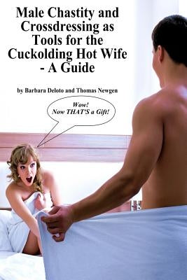 Male Chastity and Crossdressing as Tools for the Cuckolding Hot Wife - A Guide Paperback Createspace Independent Publishing Platform