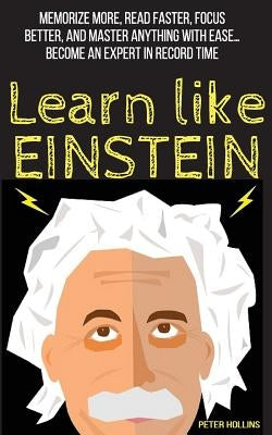 Learn Like Einstein: Memorize More, Read Faster, Focus Better, and Master Anything with Ease Paperback Createspace Independent Publishing Platform