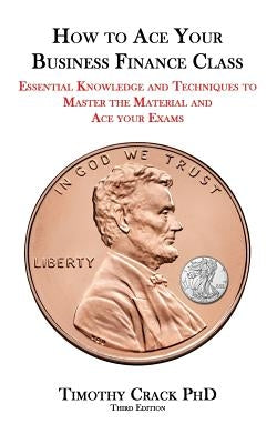 How to Ace Your Business Finance Class: Essential Knowledge and Techniques to Master the Material and Ace Your Exams Paperback Timothy Crack