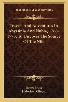 Travels And Adventures In Abyssinia And Nubia, 1768-1773, To Discover The Source Of The Nile Paperback Kessinger Publishing