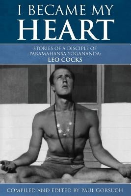 I Became My Heart - Stories of a Disciple of Paramahansa Yogananda: Leo Cocks Paperback Contact Approach Publishing