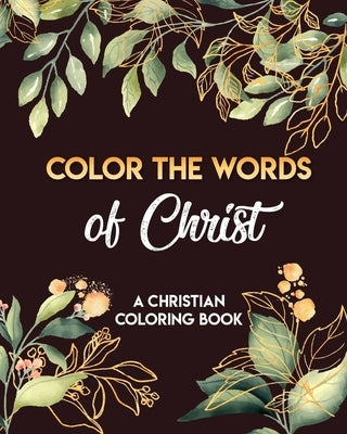 Color The Words Of Christ (A Christian Coloring Book): Coloring Book Christian Bible Independently Published