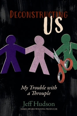 Deconstructing Us: My Trouble with a Throuple by Hudson, Jeff