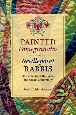 Painted Pomegranates and Needlepoint Rabbis: How Jews Craft Resilience and Create Community Paperback University of North Carolina Press