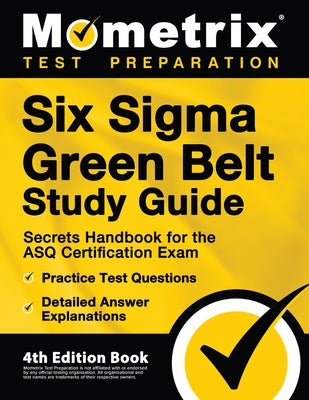 Six Sigma Green Belt Study Guide - Secrets Handbook for the ASQ Certification Exam, Practice Test Questions, Detailed Answer Explanations: [4th Editio Paperback Mometrix Media LLC