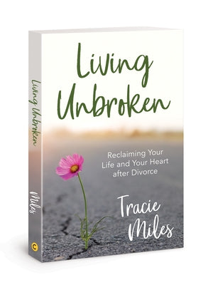 Living Unbroken: Reclaiming Your Life and Your Heart After Divorce David C Cook