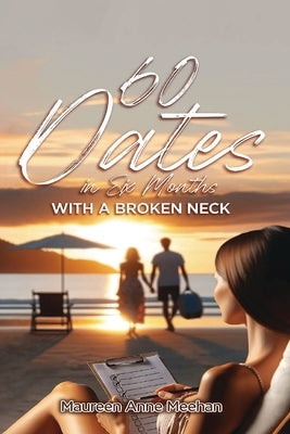 60 Dates in Six Months (with a Broken Neck) by Meehan, Maureen Anne