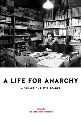 A Life for Anarchy: A Stuart Christie Reader Kate Sharpley Library