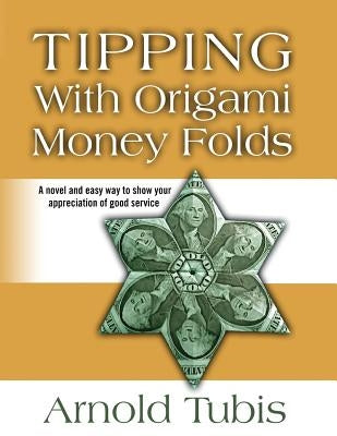 Tipping With Origami Money Folds: A novel and easy way to show your appreciation of good service Paperback Arnold Tubis