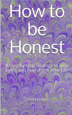 How to be Honest: A step by step strategy to Stop Lying and Transform Your Life Paperback Independently Published