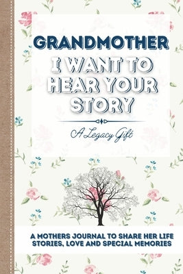 Grandmother, I Want To Hear Your Story: A Grandmothers Journal To Share Her Life, Stories, Love and Special Memories Paperback Life Graduate Publishing Group