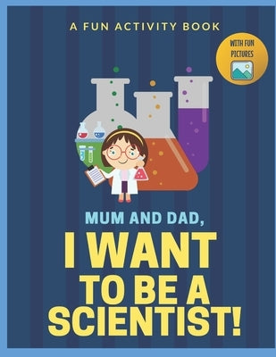 I Want to Be A Scientist: For Kids Age 3 to 7 Who Want to Be Scientists Paperback Independently Published