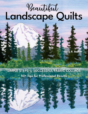 Beautiful Landscape Quilts: Simple Steps to Successful Fabric Collage; 50+ Tips for Professional Results C&T Publishing