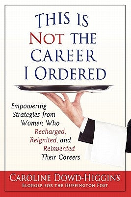 This Is Not the Career I Ordered: Empowering Strategies from Women Who Recharged, Reignited, and Reinvented Their Careers Paperback Reinvention Press