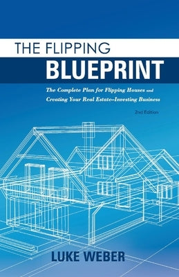 The Flipping Blueprint: The Complete Plan for Flipping Houses and Creating Your Real Estate-Investing Businessvolume 1 Paperback Bookbaby