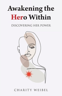 Awakening the Hero Within: Discovering Her Power by Weibel, Charity