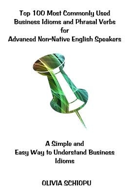 Top 100 Most Commonly Used Business Idioms and Phrasal Verbs for Advanced Non-Native English Speakers: A simple and easy way to understand business id Paperback Createspace Independent Publishing Platform