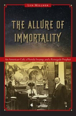 The Allure of Immortality: An American Cult, a Florida Swamp, and a Renegade Prophet Paperback University Press of Florida