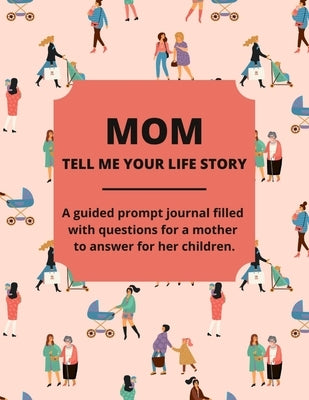 Mom Tell Me Your Life Story: A Guided Journal Filled With Questions For Mothers To Answer For Their Children Paperback Lulu.com