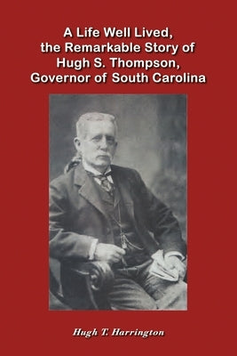 A Life Well Lived, the Remarkable Story of Hugh S. Thompson, Governor of South Carolina Paperback Hugh T. Harrington