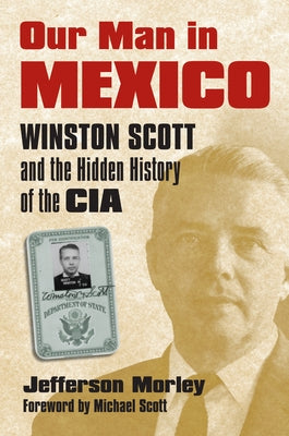 Our Man in Mexico: Winston Scott and the Hidden History of the CIA Paperback University Press of Kansas