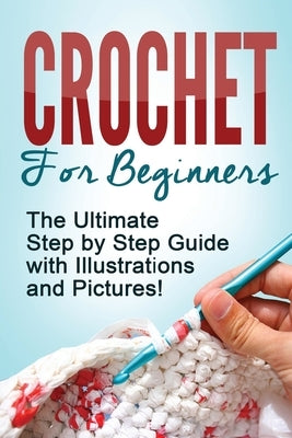 Crochet: Crochet for Beginners: The Ultimate Step by Step Guide with Illustrations and Pictures! Paperback Jppd Publishing International LLC