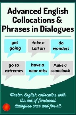 Advanced English Collocations & Phrases in Dialogues: Master English Collocations with the Aid of Functional Dialogues once and for all Paperback Independently Published