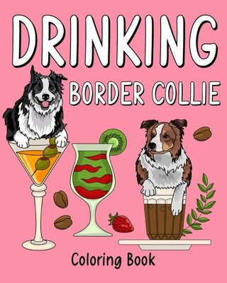 Drinking Border Collie Coloring Book: Animal Painting Pages with Recipes Coffee or Smoothie and Cocktail Drinks Paperback Blurb