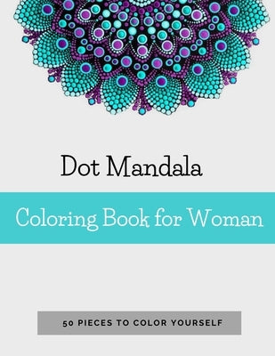 Dot Mandala Coloring Book for Women: 50 Pieces to color yourself - Point Painting - Mandala Coloring Book for Adults with Dots Paperback Independently Published
