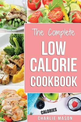 Low Calorie Cookbook: Low Calories Recipes Diet Cookbook Diet Plan Weight Loss Easy Tasty Delicious Meals: Low Calorie Food Recipes Snacks C Createspace Independent Publishing Platform