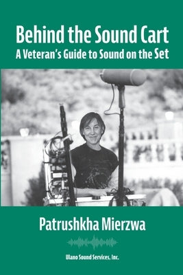 Behind the Sound Cart: A Veteran's Guide to Sound on the Set Paperback Ulano Sound Services, Inc.
