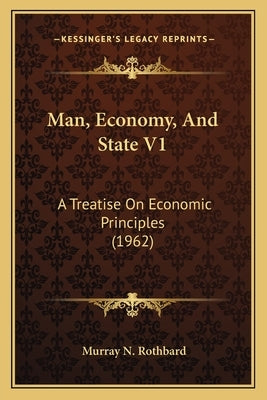 Man, Economy, And State V1: A Treatise On Economic Principles (1962) Paperback Kessinger Publishing
