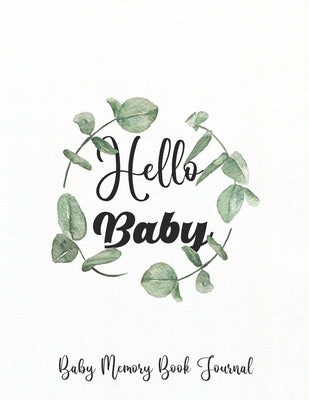 Hello Baby ! Baby Memory Book Journal: Memory Book for Baby-Baby Book First Year-Baby Books- Baby Memory Book - Baby Journal - Baby Album -Keepsake Mi Independently Published