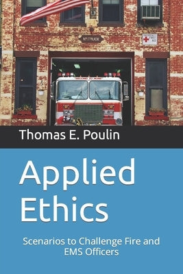 Applied Ethics: Scenarios to Challenge Fire and EMS Officers Paperback Independently Published