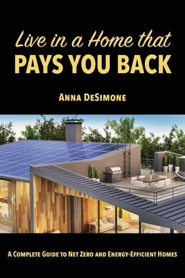 Live in a Home that Pays You Back: A Complete Guide to Net Zero and Energy-Efficient Homes Paperback FriesenPress