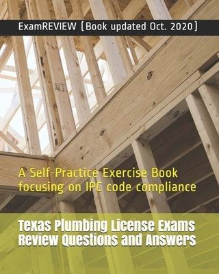 Texas Plumbing License Exams Review Questions and Answers: A Self-Practice Exercise Book focusing on IPC code compliance Paperback Createspace Independent Publishing Platform