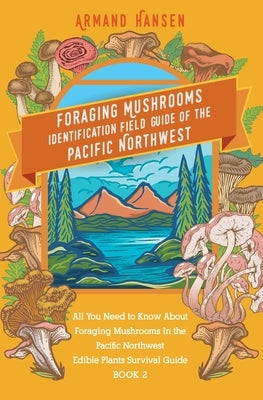 All you need to know about foraging mushrooms in the pacific northwest - Edible Plants Survival Guide Book 2 Paperback Armand Hansen