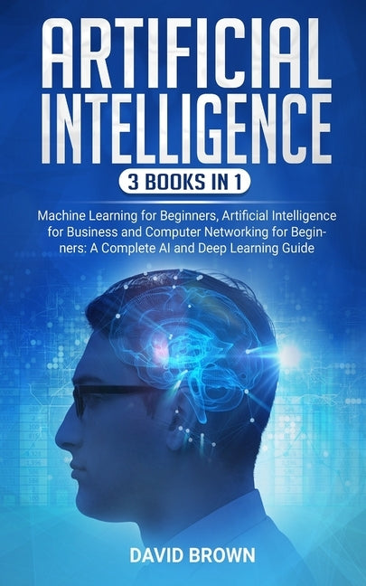 Artificial Intelligence: This Book Includes: Machine Learning for Beginners, Artificial Intelligence for Business and Computer Networking for B Paperback Independently Published